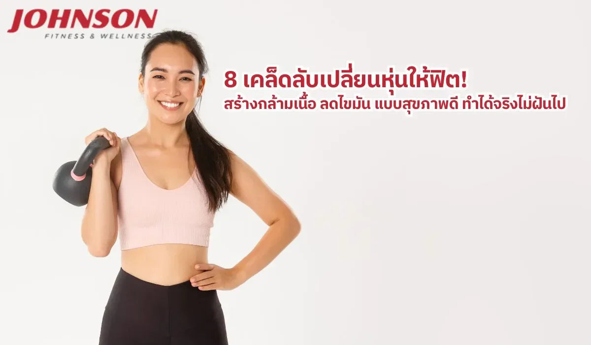 8 เคล็ดลับเปลี่ยนหุ่นให้ฟิต! สร้างกล้ามเนื้อ ลดไขมัน แบบสุขภาพดี ทำได้จริงไม่ฝันไป