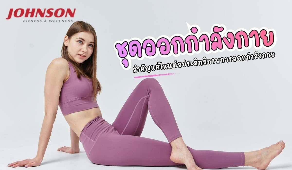 ชุดออกกำลังกาย สำคัญแค่ไหนต่อประสิทธิภาพการออกกำลังกาย