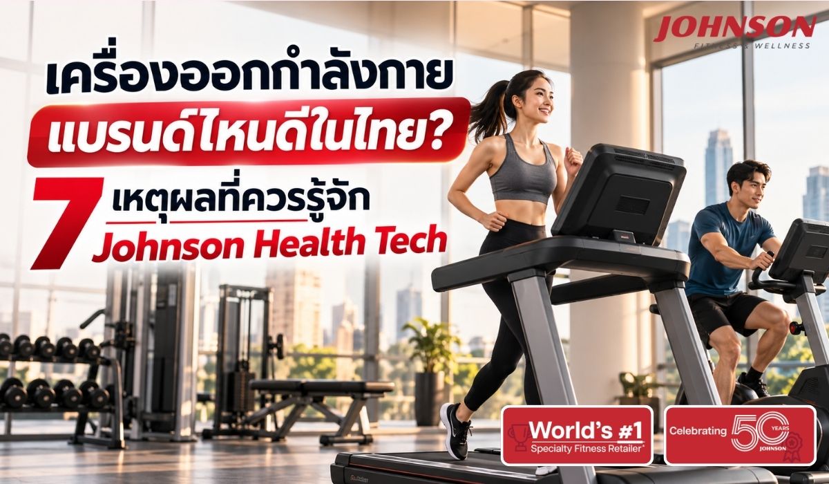 เครื่องออกกำลังกายแบรนด์ไหนดีในไทย? 7 เหตุผลที่ควรรู้จัก Johnson Health Tech