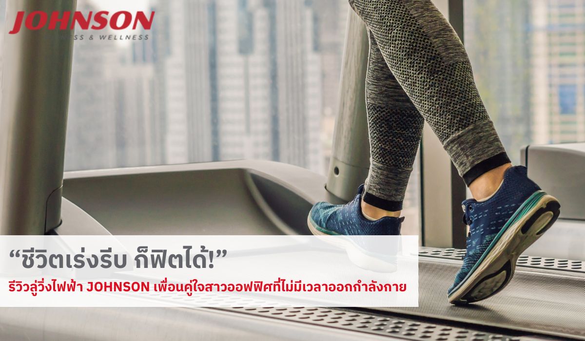 “ชีวิตเร่งรีบ ก็ฟิตได้!” รีวิวลู่วิ่งไฟฟ้า Johnson เพื่อนคู่ใจสาวออฟฟิศที่ไม่มีเวลาออกกำลังกาย