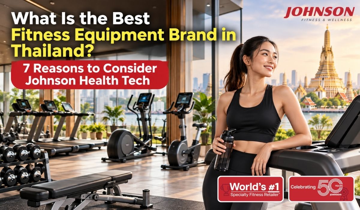 What Is the Best Fitness Equipment Brand in Thailand? 7 Reasons to Consider Johnson Health Tech